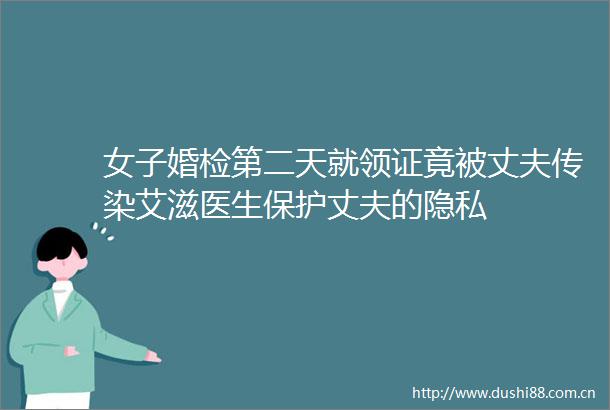 女子婚检第二天就领证竟被丈夫传染艾滋医生保护丈夫的隐私