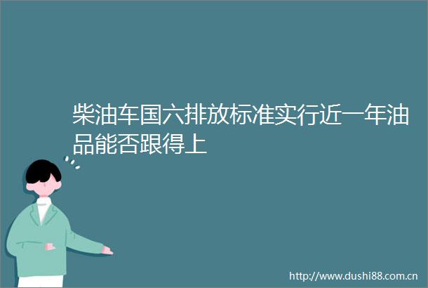 柴油车国六排放标准实行近一年油品能否跟得上