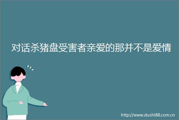 对话杀猪盘者亲爱的那并不是爱情