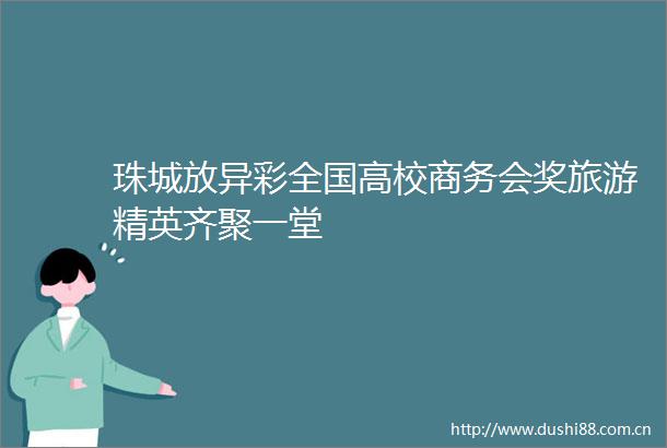 珠城放异彩全国高校商务会奖旅游精英齐聚一堂