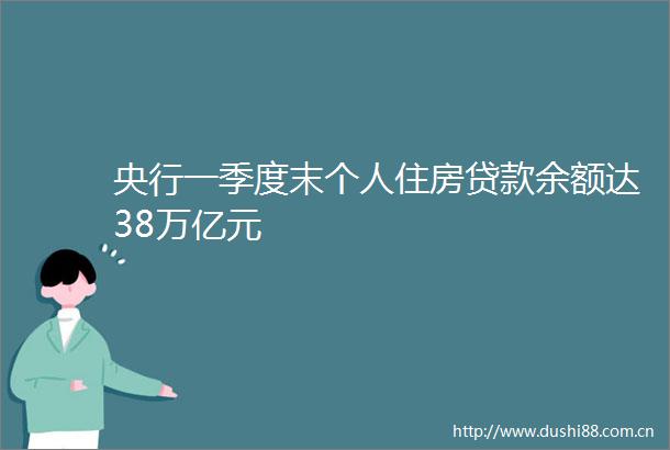 央行一季度末个人住房余额达38万亿元