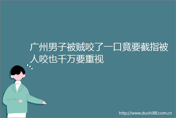 广州男子被贼咬了一口竟要截指被人咬也千万要重视