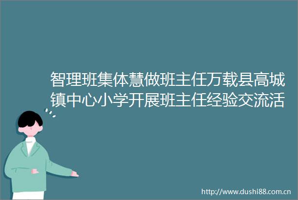 智理班集体慧做班主任万载县高城镇中心小学开展班主任经验交流活动