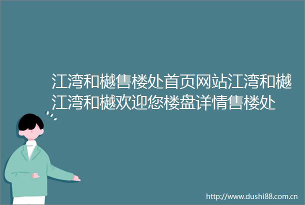 江湾和樾售楼处首页网站江湾和樾江湾和樾欢迎您楼盘详情售楼处