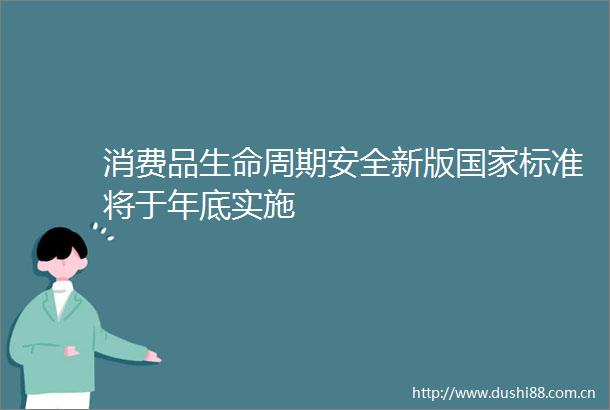 消费品生命周期安全新版标准将于年底实施