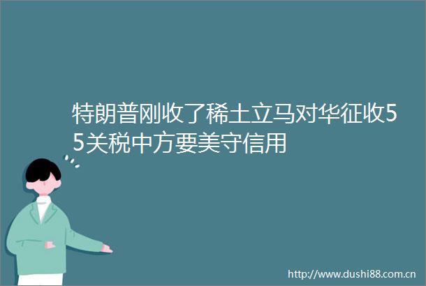 特朗普刚收了稀土立马对华征收55关税中方要美守信用