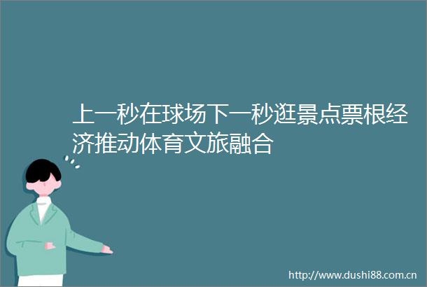 上一秒在球场下一秒逛景点票根经济推动体育文旅融合