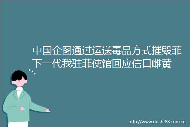 企图通过运送毒品方式摧毁菲下一代我驻菲使馆回应信口雌黄