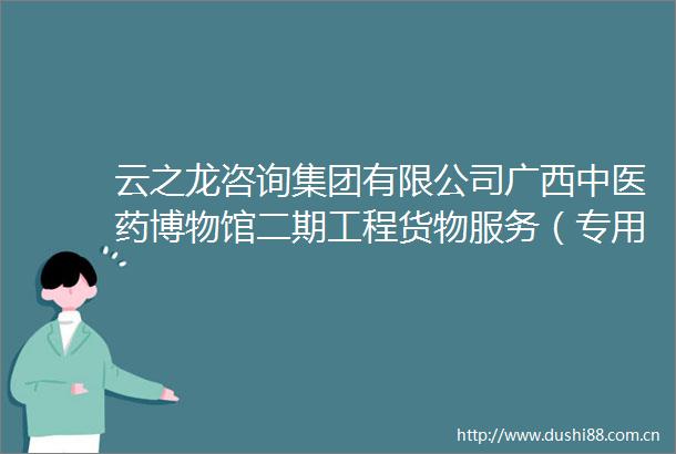 云之龙咨询集团有限公司广西中医药博物馆二期工程货物服务（专用仪器类）采购GXZC2025G1001312YZLZ中标结果的更正公告