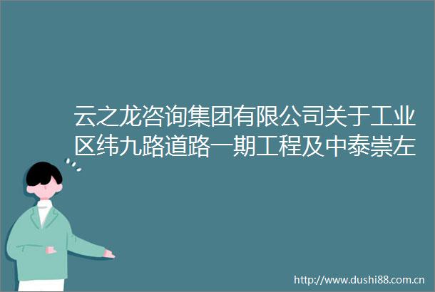 云之龙咨询集团有限公司关于工业区纬九路道路一期工程及中泰崇左产业园食品加工基地项目一期EPC工程总承包公布招标控制价的函
