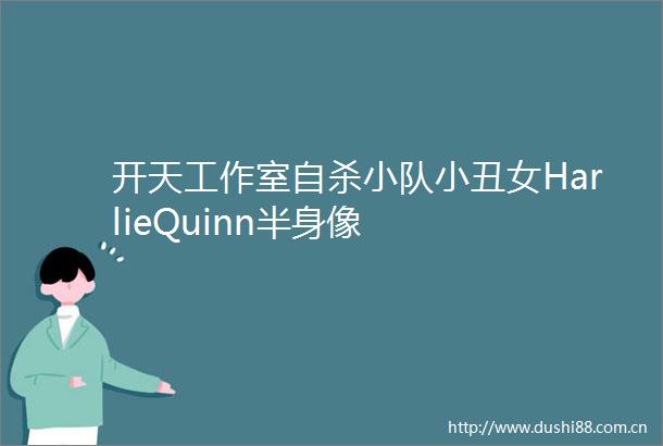 开天工作室小队小丑女HarlieQuinn半身像