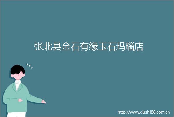 张北县金石有缘玉石玛瑙店