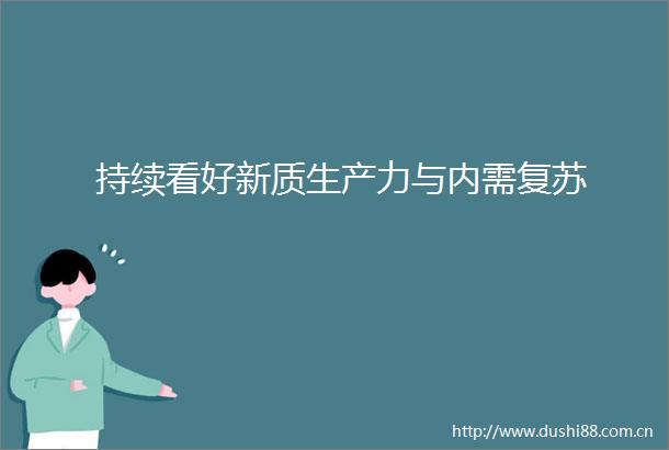 持续看好新质生产力与内需复苏