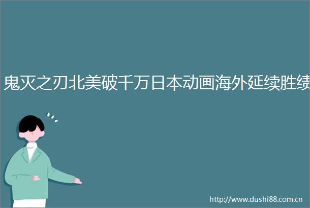 鬼灭之刃北美破千万动画海外延续胜绩