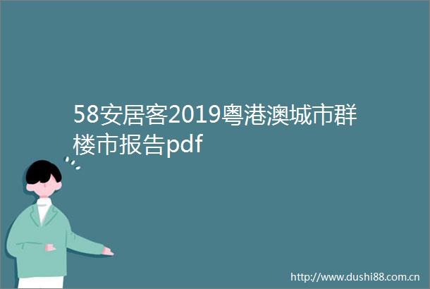58安居客2019粤港澳城市群楼市报告pdf