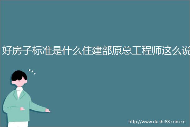 好房子标准是什么住建部原总工程师这么说