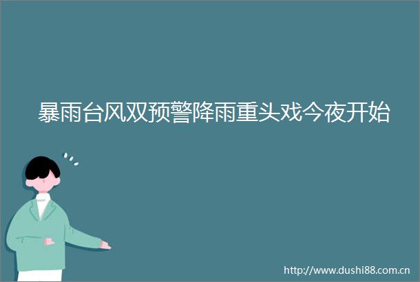 暴雨台风双预警降雨重头戏今夜开始