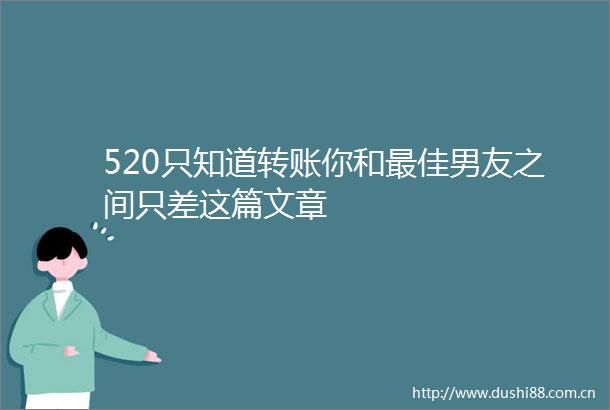 520只知道转账你和最佳男友之间只差这篇文章