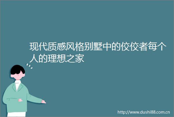 现代质感风格别墅中的佼佼者每个人的理想之家