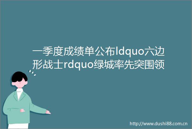 一季度成绩单公布ldquo六边形战士rdquo绿城率先突围领跑西安市场