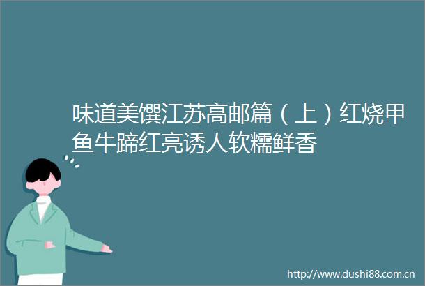 味道美馔江苏高邮篇（上）红烧甲鱼牛蹄红亮诱人软糯鲜香