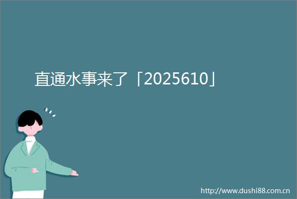 直通水事来了「2025610」