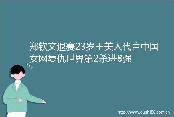 郑钦文退赛23岁王美人代言女网复仇世界第2杀进8强
