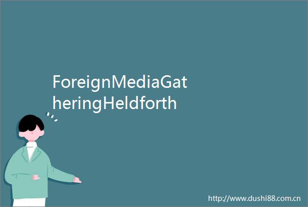 ForeignMediaGatheringHeldforthe2025RCEPForumonLocalGovernmentandSisterCityCooperationHuangshan