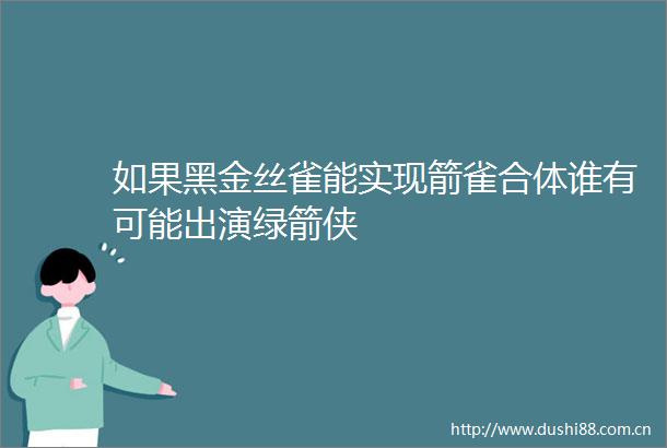 如果黑金丝雀能实现箭雀合体谁有可能出演绿箭侠