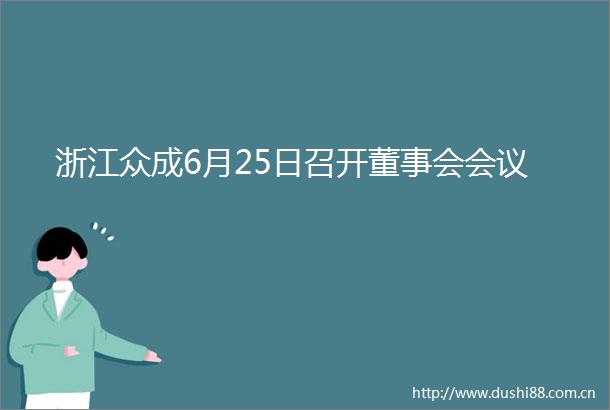 浙江众成6月25日召开董事会会议
