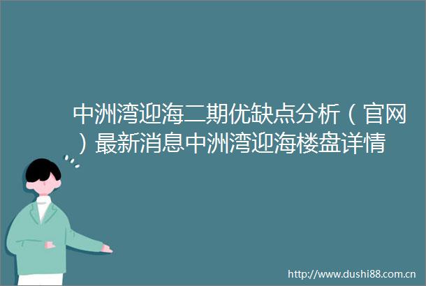 中洲湾迎海二期优缺点分析（官网）最新消息中洲湾迎海楼盘详情