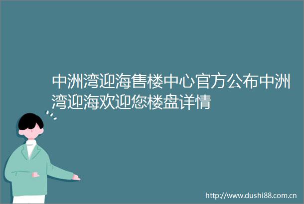 中洲湾迎海售楼中心官方公布中洲湾迎海欢迎您楼盘详情
