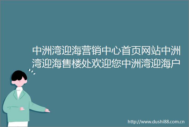 中洲湾迎海营销中心首页网站中洲湾迎海售楼处欢迎您中洲湾迎海户型图价格楼盘详情