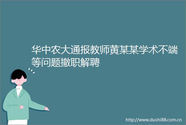 华中农大通报教师黄某某学术不端等问题撤职解聘