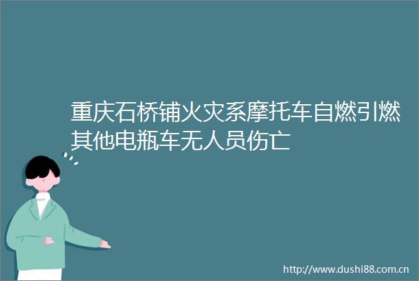 重庆石桥铺火灾系摩托车自燃引燃其他电瓶车无人员伤亡