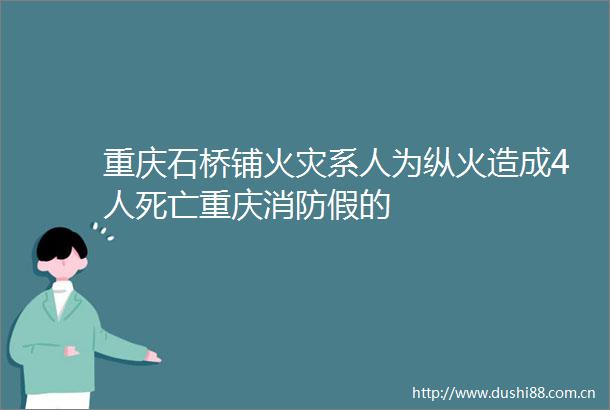 重庆石桥铺火灾系人为纵火造成4人死亡重庆消防假的