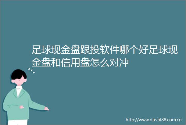 足球现金盘跟投软件哪个好足球现金盘和信用盘怎么对冲