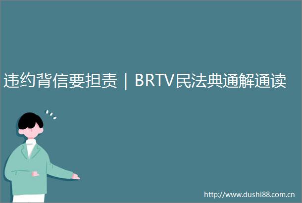 违约背信要担责｜BRTV民法典通解通读