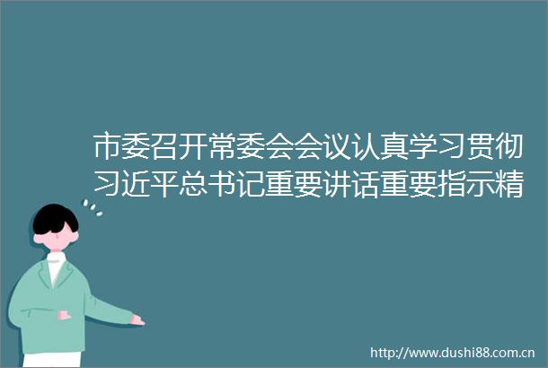 市委召开常委会会议认真学习贯彻总书记重要讲话重要指示精神研究部署我市精神文明建设人工智能发展工作卢荣春主持会议