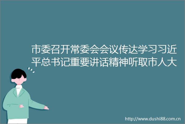 市委召开常委会会议传达学习总书记重要讲话精神听取市人大常委会市市政协市市检察院党组工作汇报蒿慧杰主持会议