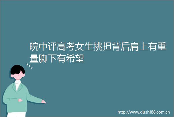 皖中评高考女生挑担背后肩上有重量脚下有希望