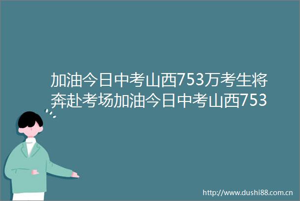 加油今日中考山西753万考生将奔赴考场加油今日中考山西753万考生将奔赴考场