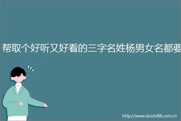 帮取个好听又好看的三字名姓杨男女名都要