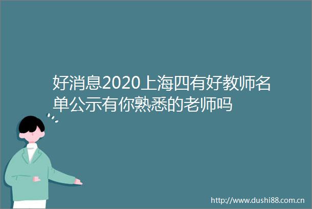 好消息2020上海四有好教师名单公示有你熟悉的老师吗
