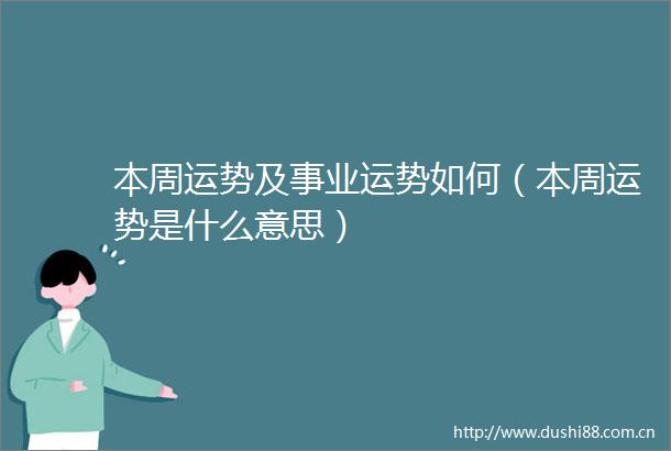 本周运势及事业运势如何（本周运势是什么意思）