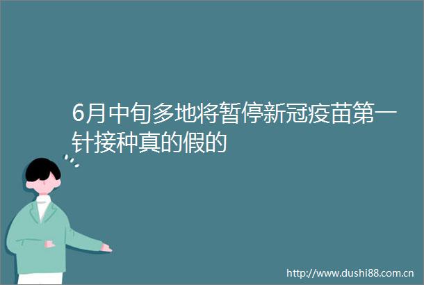 6月中旬多地将暂停新冠疫苗第一针接种真的假的