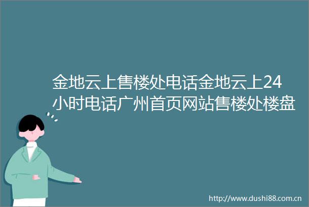 金地云上售楼处电话金地云上24小时电话广州首页网站售楼处楼盘详情