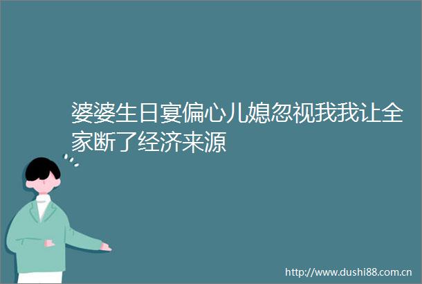 婆婆生日宴偏心儿媳忽视我我让全家断了经济来源