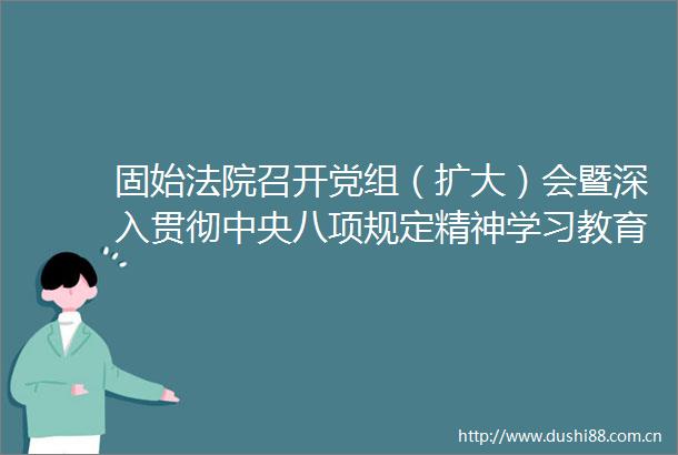 固始召开党组（扩大）会暨深入贯彻中央八项规定精神学习教育部署会