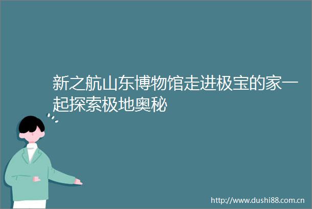 新之航山东博物馆走进极宝的家一起探索极地奥秘